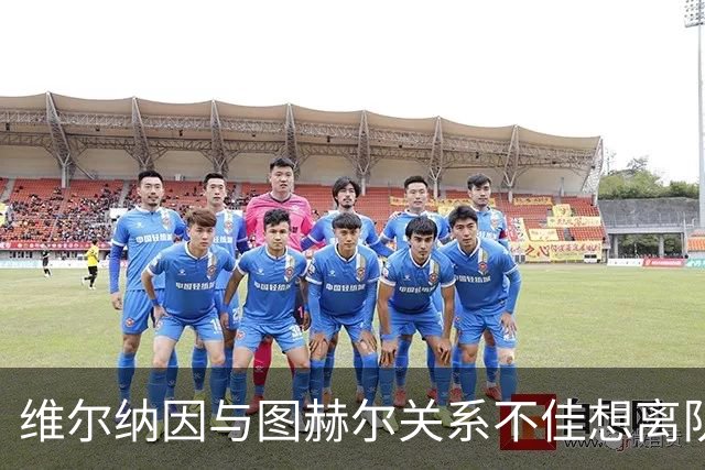 维尔纳因与图赫尔关系不佳想离队 蓝军也想送走他